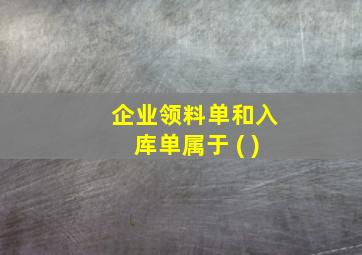 企业领料单和入库单属于 ( )